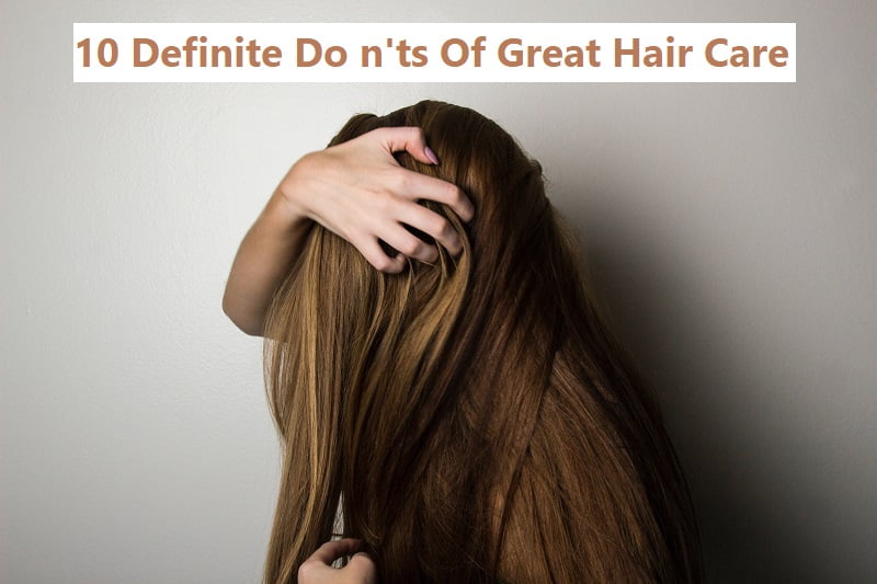 10 Definite Do n'ts Of Great Hair Care